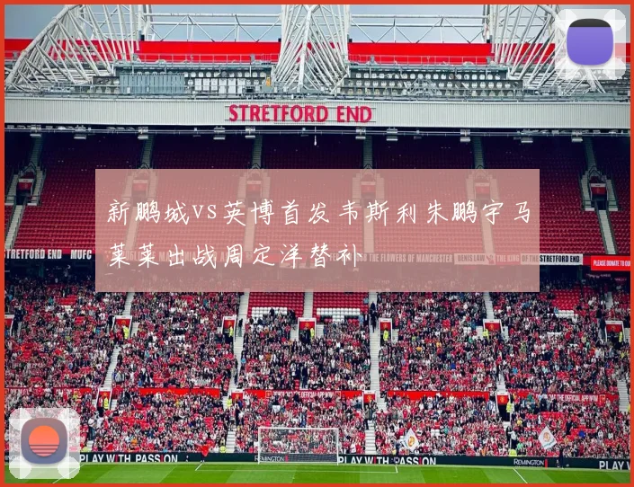 新鹏城vs英博首发韦斯利朱鹏宇马莱莱出战周定洋替补